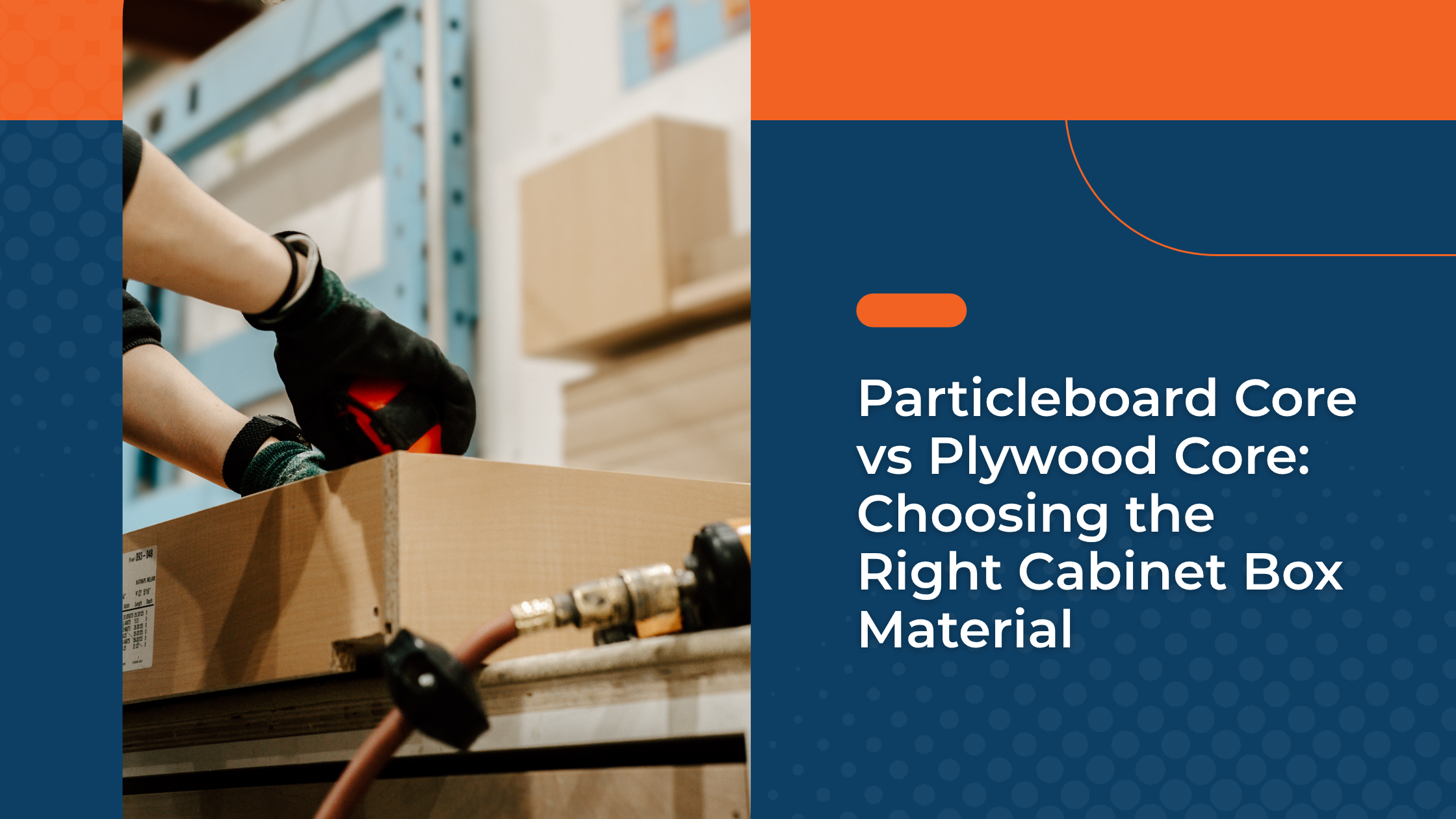 Particleboard Core vs Plywood Core: Choosing the Right Cabinet Box Material